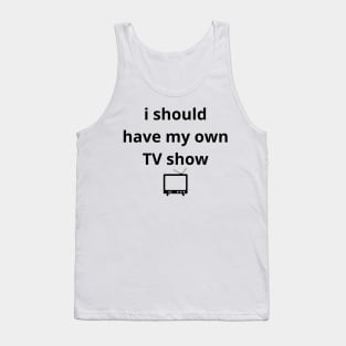 i should have my own TV show Tank Top